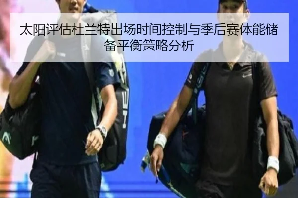 太阳评估杜兰特出场时间控制与季后赛体能储备平衡策略分析