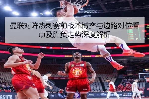 曼联对阵热刺赛前战术博弈与边路对位看点及胜负走势深度解析