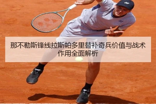 那不勒斯锋线拉斯帕多里替补奇兵价值与战术作用全面解析