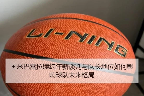 国米巴雷拉续约年薪谈判与队长地位如何影响球队未来格局