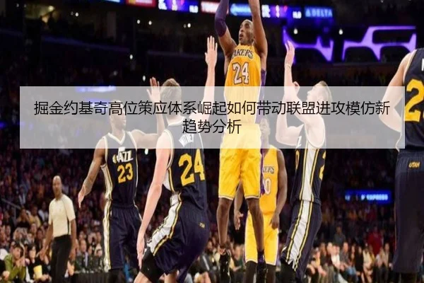 掘金约基奇高位策应体系崛起如何带动联盟进攻模仿新趋势分析