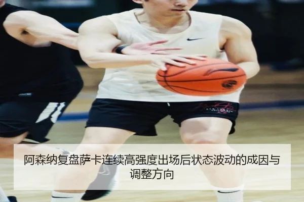 阿森纳复盘萨卡连续高强度出场后状态波动的成因与调整方向