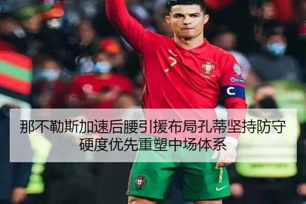 那不勒斯加速后腰引援布局孔蒂坚持防守硬度优先重塑中场体系