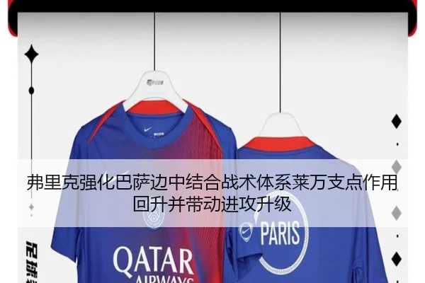 弗里克强化巴萨边中结合战术体系莱万支点作用回升并带动进攻升级