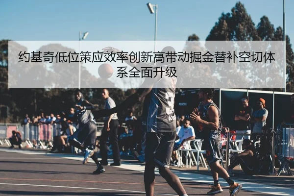 约基奇低位策应效率创新高带动掘金替补空切体系全面升级
