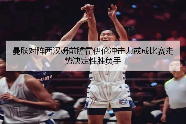 曼联对阵西汉姆前瞻霍伊伦冲击力或成比赛走势决定性胜负手